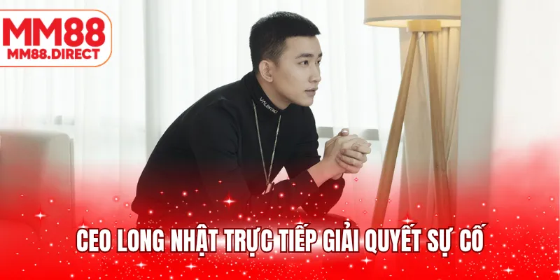 CEO Long Nhật trực tiếp giải quyết sự cố